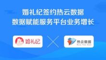 婚礼纪签约热云数据，数据赋能服务平台业务增长