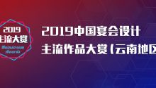 主流大賞：2019中國宴會設(shè)計主流作品大賞（云南地區(qū)）