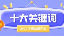 布局下沉市场！2022中国结婚产业10大关键词