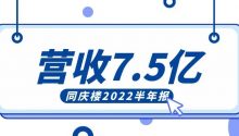 营收7.5亿！同庆楼2022半年报发布