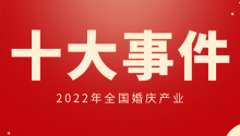 2022年全国婚庆产业十大事件