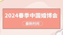 2024春季中國婚博會即將開幕啦！北京、上海、杭州、武漢、成都、廣州、天津等7地的最新時間表來了~